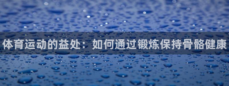 必一运动体育官网入口：体育运动的益处：如何通过锻炼保持骨骼健康